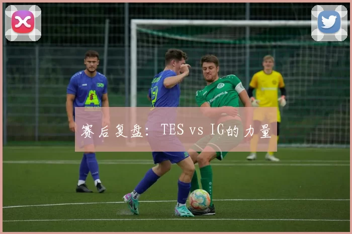 赛后复盘：TES vs IG的力量