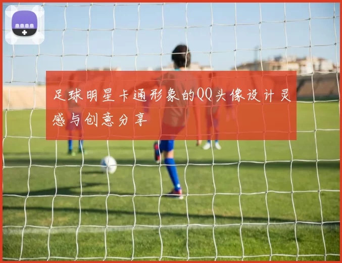 足球明星卡通形象的QQ头像设计灵感与创意分享