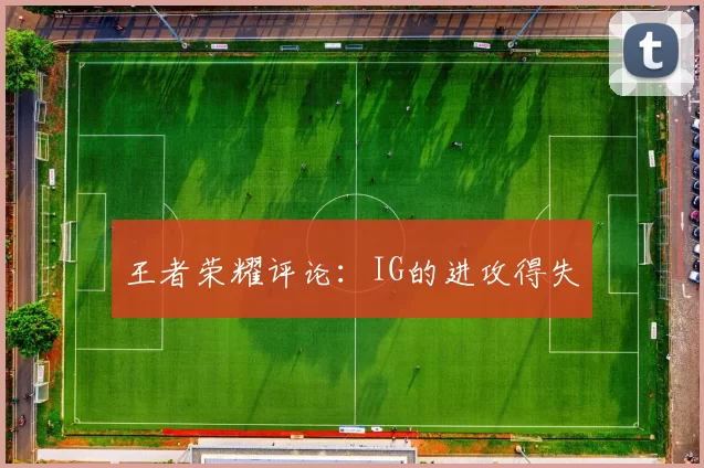 王者荣耀评论：IG的进攻得失