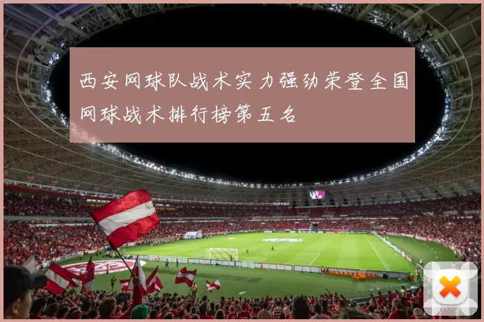 西安网球队战术实力强劲荣登全国网球战术排行榜第五名