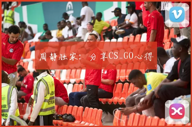 周静独家：分享CS_GO心得