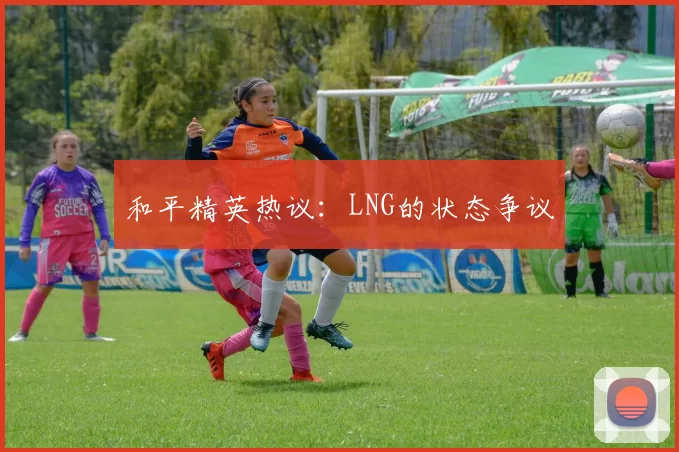 和平精英热议：LNG的状态争议