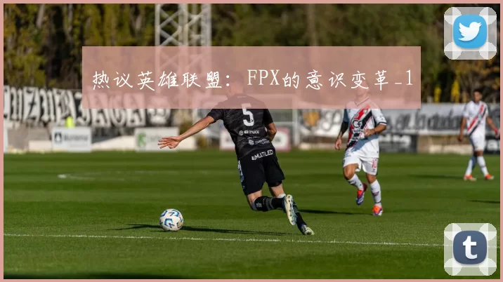 热议英雄联盟：FPX的意识变革_1