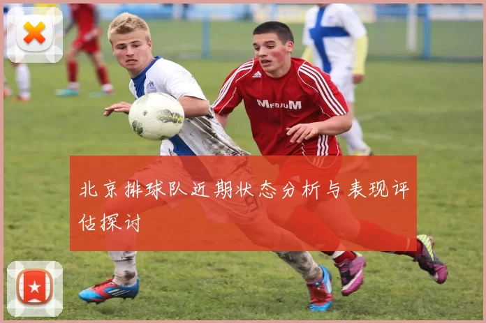 北京排球队近期状态分析与表现评估探讨