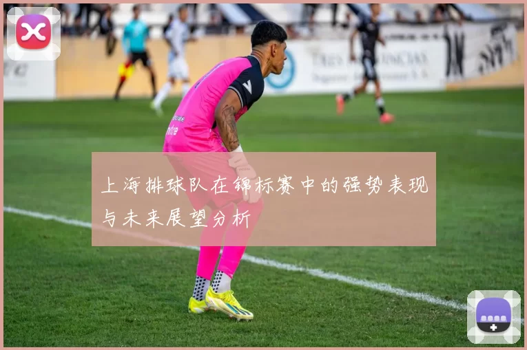 上海排球队在锦标赛中的强势表现与未来展望分析