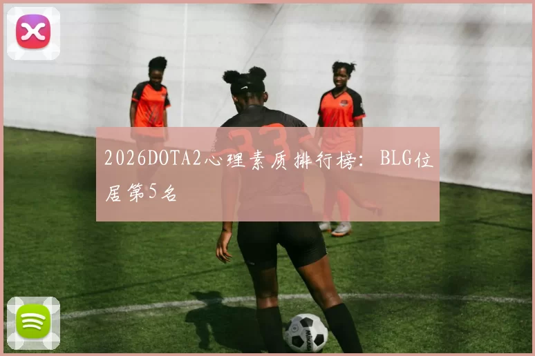 2026DOTA2心理素质排行榜：BLG位居第5名