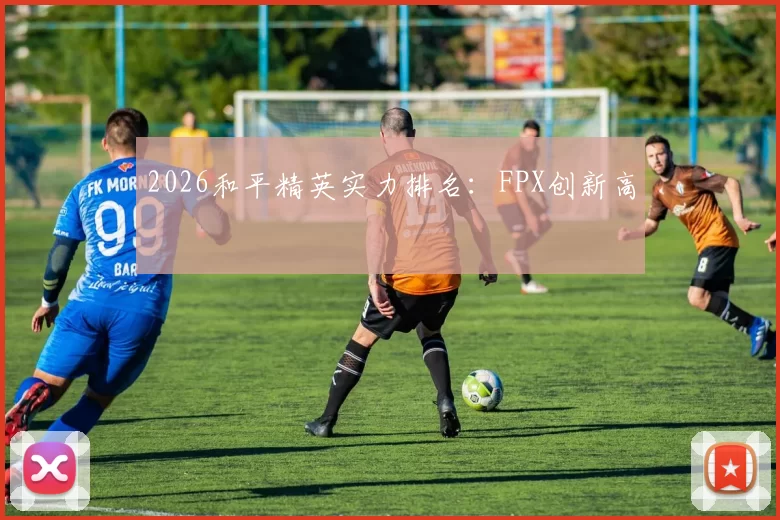 2026和平精英实力排名：FPX创新高